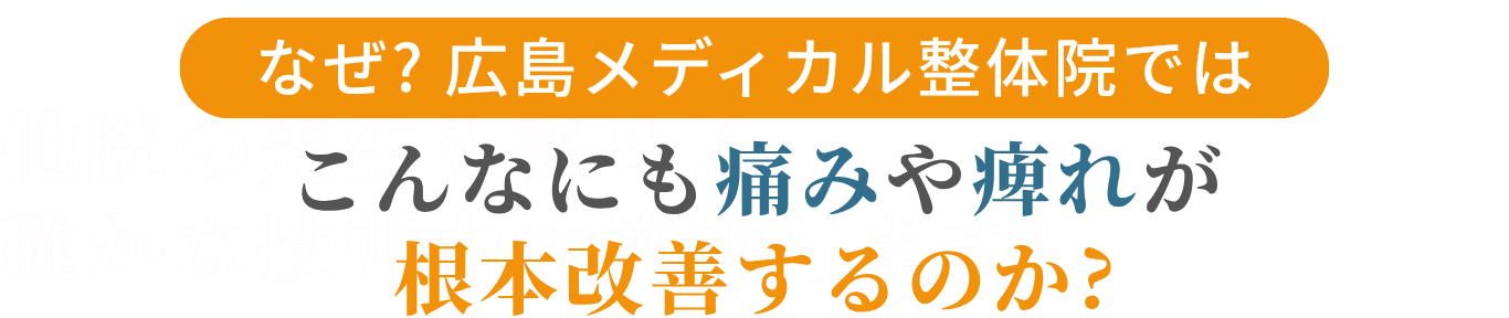 こんなにも痛みや痺れが 根本改善するのか? なぜ? 広島メディカル整体院では 